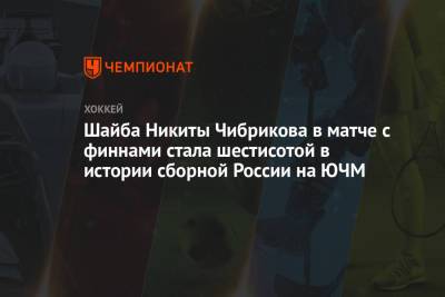 Шайба Никиты Чибрикова в матче с финнами стала шестисотой в истории сборной России на ЮЧМ