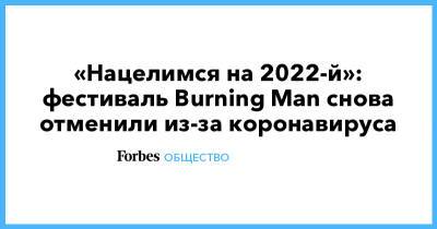 «Нацелимся на 2022-й»: фестиваль Burning Man снова отменили из-за коронавируса