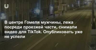 В центре Гомеля мужчины, лежа посреди проезжей части, снимали видео для TikTok. Опубликовать уже не успели