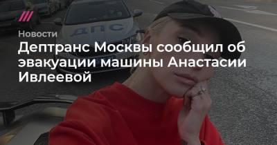 Дептранс Москвы сообщил об эвакуации машины Анастасии Ивлеевой