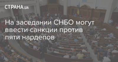 На заседании СНБО могут ввести санкции против пяти нардепов