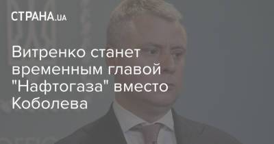 Витренко станет временным главой "Нафтогаза" вместо Коболева