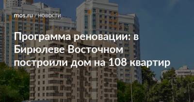 Программа реновации: в Бирюлеве Восточном построили дом на 108 квартир