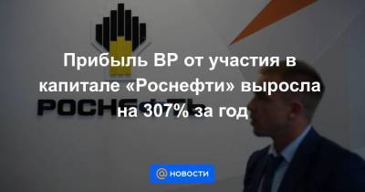 Прибыль ВР от участия в капитале «Роснефти» выросла на 307% за год