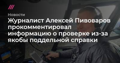 Алексей Пивоваров - Журналист Алексей Пивоваров прокомментировал информацию о проверке из-за якобы поддельной справки - tvrain.ru - Москва
