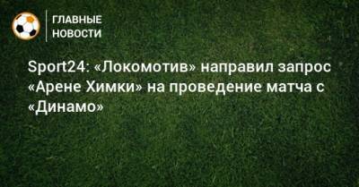 Sport24: «Локомотив» направил запрос «Арене Химки» на проведение матча с «Динамо»