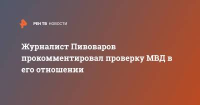 Журналист Пивоваров прокомментировал проверку МВД в его отношении