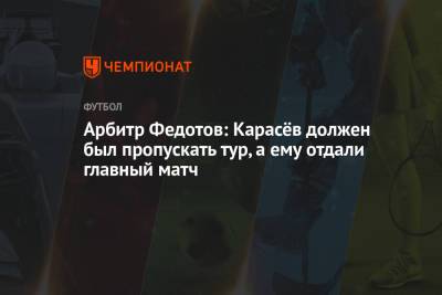 Арбитр Федотов: Карасёв должен был пропускать тур, а ему отдали главный матч
