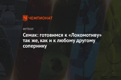 Семак: готовимся к «Локомотиву» так же, как и к любому другому сопернику