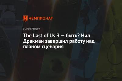 The Last of Us 3 — быть? Нил Дракман завершил работу над планом сценария