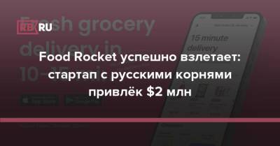Food Rocket успешно взлетает: стартап с русскими корнями привлёк $2 млн