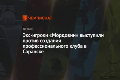 Экс-игроки «Мордовии» выступили против создания профессионального клуба в Саранске