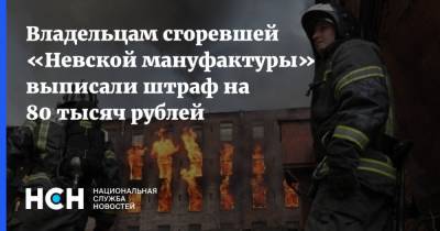 Владельцам сгоревшей «Невской мануфактуры» выписали штраф на 80 тысяч рублей