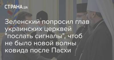 Зеленский попросил глав украинских церквей "послать сигналы", чтоб не было новой волны ковида после Пасхи