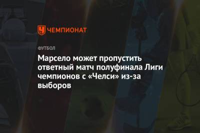 Марсело может пропустить ответный матч полуфинала Лиги чемпионов с «Челси» из-за выборов