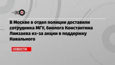 В Москве в отдел полиции доставили сотрудника МГУ, биолога Константина Лямзаева из-за акции в поддержку Навального