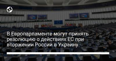 В Европарламенте могут принять резолюцию о действиях ЕС при вторжении России в Украину