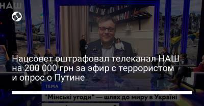 Нацсовет оштрафовал телеканал НАШ на 200 000 грн за эфир с террористом и опрос о Путине