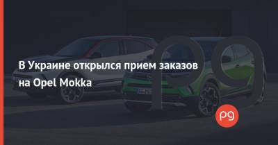 В Украине открылся прием заказов на Opel Mokka