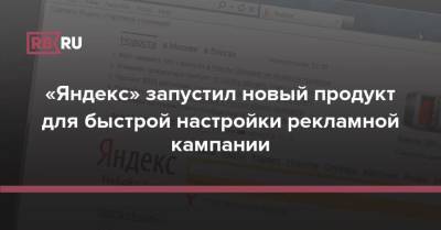 «Яндекс» запустил новый продукт для быстрой настройки рекламной кампании