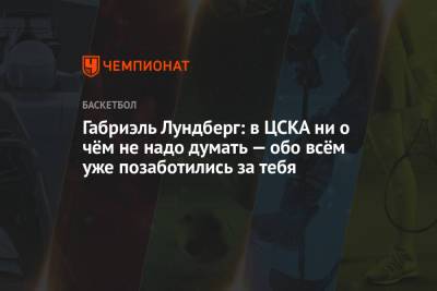 Габриэль Лундберг: в ЦСКА ни о чём не надо думать — обо всём уже позаботились за тебя