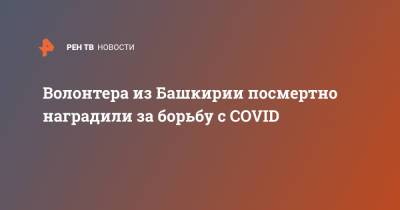 Волонтера из Башкирии посмертно наградили за борьбу с COVID