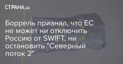 Боррель признал, что ЕС не может ни отключить Россию от SWIFT, ни остановить "Северный поток 2"
