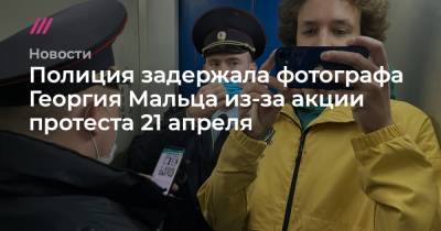 Полиция задержала фотографа Георгия Мальца из-за акции протеста 21 апреля