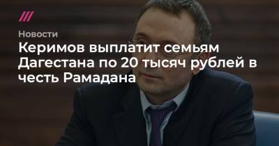 Керимов выплатит семьям Дагестана по 20 тысяч рублей в честь Рамадана