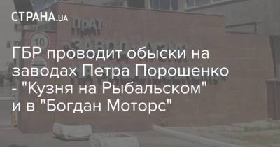 ГБР проводит обыски на заводах Петра Порошенко - "Кузня на Рыбальском" и в "Богдан Моторс"
