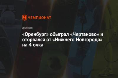 «Оренбург» обыграл «Чертаново» и оторвался от «Нижнего Новгорода» на 4 очка