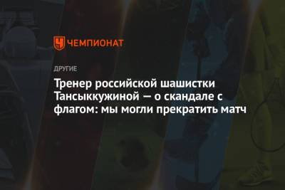 Тренер российской шашистки Тансыккужиной — о скандале с флагом: мы могли прекратить матч