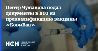 Центр Чумакова подал документы в ВОЗ на преквалификацию вакцины «КовиВак»