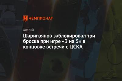 Шарипзянов заблокировал три броска в меньшинстве в концовке встречи с ЦСКА