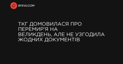 ТКГ домовилася про перемир’я на Великдень, але не узгодила жодних документів