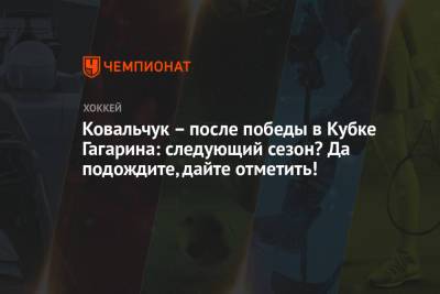 Ковальчук – после победы в Кубке Гагарина: следующий сезон? Да подождите, дайте отметить!