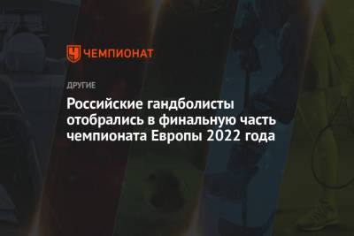 Российские гандболисты отобрались в финальную часть чемпионата Европы 2022 года