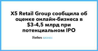 X5 Retail Group сообщила об оценке онлайн-бизнеса в $3-4,5 млрд при потенциальном IPO
