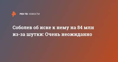Илья Соболев - Соболев об иске к нему на 84 млн из-за шутки: Очень неожиданно - ren.tv - Тольятти