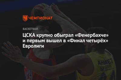 ЦСКА крупно обыграл «Фенербахче» и первым вышел в «Финал четырёх» Евролиги