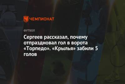 Сергеев рассказал, почему отпраздновал гол в ворота «Торпедо». «Крылья» забили 5 голов