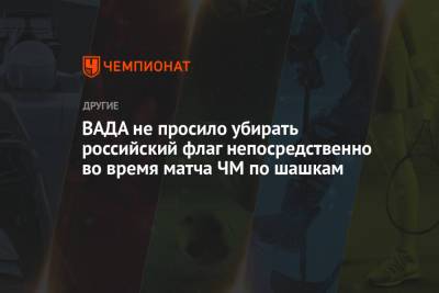ВАДА не просило убирать российский флаг непосредственно во время матча ЧМ по шашкам