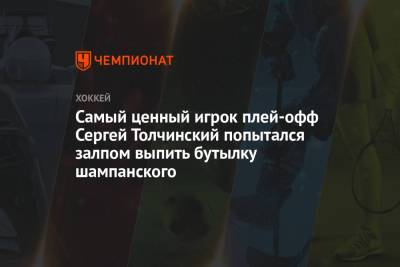 Самый ценный игрок плей-офф Сергей Толчинский попытался залпом выпить бутылку шампанского