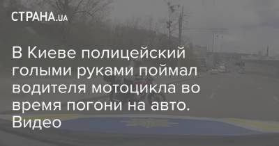 В Киеве полицейский голыми руками поймал водителя мотоцикла во время погони на авто. Видео