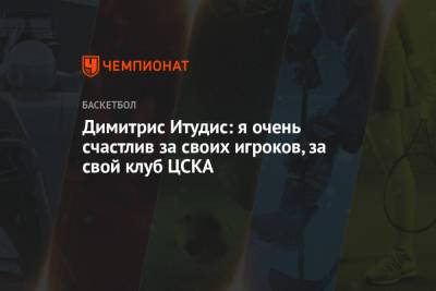 Димитрис Итудис: я очень счастлив за своих игроков, за свой клуб ЦСКА