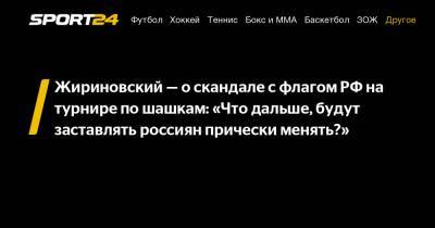 Жириновский – о скандале с флагом РФ на турнире по шашкам: «Что дальше, будут заставлять россиян прически менять?»