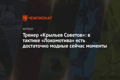 Тренер «Крыльев Советов»: в тактике «Локомотива» есть достаточно модные сейчас моменты
