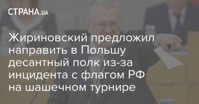 Жириновский предложил направить в Польшу десантный полк из-за инцидента с флагом РФ на шашечном турнире