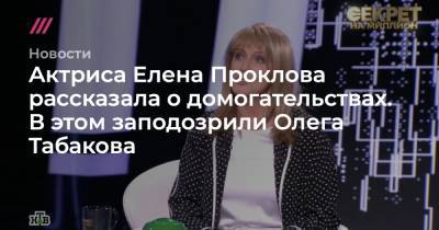 Актриса Елена Проклова рассказала о домогательствах. В этом заподозрили Олега Табакова