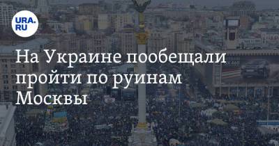 На Украине пообещали пройти по руинам Москвы